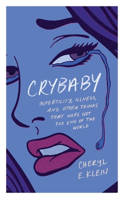 Crybaby: Infertility, Illness, and Other Things That Were Not the End of the World By Cheryl E. Klein Cover Image