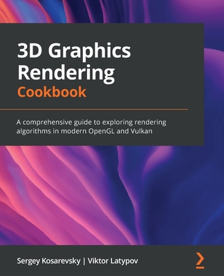 3D Graphics Rendering Cookbook: A comprehensive guide to exploring rendering algorithms in modern OpenGL and Vulkan By Sergey Kosarevsky, Viktor Latypov Cover Image