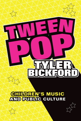 Tween Pop: Children's Music and Public Culture By Tyler Bickford Cover Image