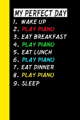 My Perfect Day Wake Up Play Piano Eat Breakfast Play Piano Eat Lunch Play Piano Eat Dinner Play Piano Sleep: My Perfect Day Is A Funny Cool Notebook O