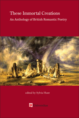 These Immortal Creations: An Anthology of British Romantic Poetry By Sylvia Hunt (Editor) Cover Image