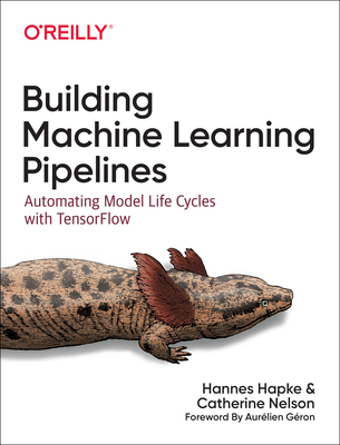 Building Machine Learning Pipelines: Automating Model Life Cycles with Tensorflow By Hannes Hapke, Catherine Nelson Cover Image