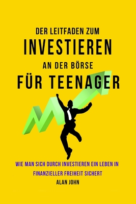 Der Moderne Leitfaden für Aktienmarktinvestitionen für Jugendliche: Wie Ein Leben in finanzieller Freiheit durch die Macht des Investierens Gewährleis Cover Image