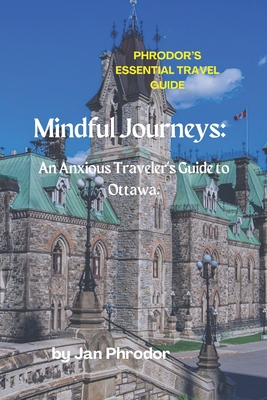 Phrodor's Essential Travel Guide 2023: Mindful Journeys: An Anxious Traveler's Guide to Ottawa. Cover Image
