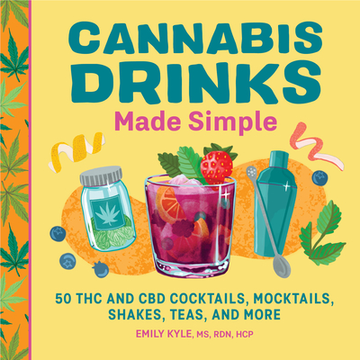 Cannabis Drinks Made Simple: 50 THC and CBD Cocktails, Mocktails, Shakes, Teas, and More Cover Image