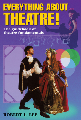 Everything about Theatre--Student Text: The Guidebook of Theatre Fundamentals By Robert L. Lee Cover Image