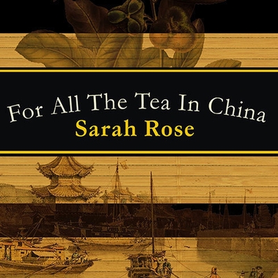 For All the Tea in China Lib/E: How England Stole the World's Favorite Drink and Changed History By Sarah Rose, Sarah Rose (Read by) Cover Image