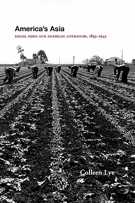 America's Asia: Racial Form and American Literature, 1893-1945 By Colleen Lye Cover Image