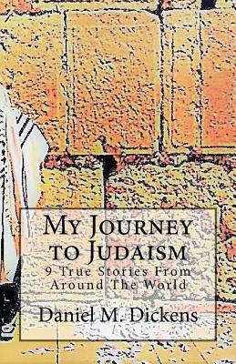 My Journey to Judaism: 9 True Stories From Around The World By Daniel M. Dickens Cover Image