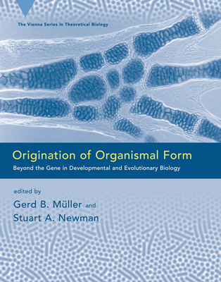 Origination of Organismal Form: Beyond the Gene in Developmental and Evolutionary Biology (Vienna Series in Theoretical Biology #2)
