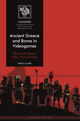 Ancient Greece and Rome in Videogames: Representation, Play, Transmedia (Imagines - Classical Receptions in the Visual and Performing)