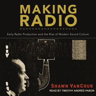 Making Radio Lib/E: Early Radio Production and the Rise of Modern Sound Culture Cover Image