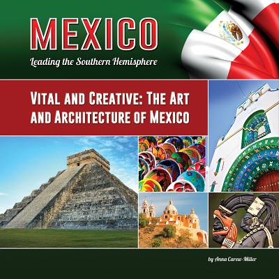 Vital and Creative: The Art and Architecture of Mexico (Mexico: Leading the Southern Hemisphere #16) By Anna Carew-Miller Cover Image