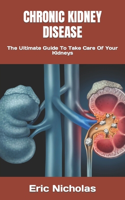 Chronic Kidney Disease: The Ultimate Guide To Take Care Of Your Kidneys Cover Image