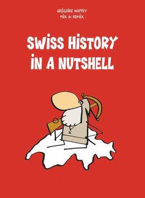 Swiss History in a Nutshell By Grégoire Nappey, Mix & Remix (Illustrator), Robert Middleton (Translator) Cover Image