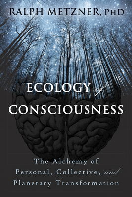 Ecology of Consciousness: The Alchemy of Personal, Collective, and Planetary Transformation By Ralph Metzner Cover Image