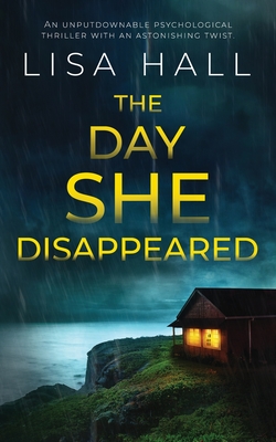 THE DAY SHE DISAPPEARED an unputdownable psychological thriller with an astonishing twist By Lisa Hall Cover Image