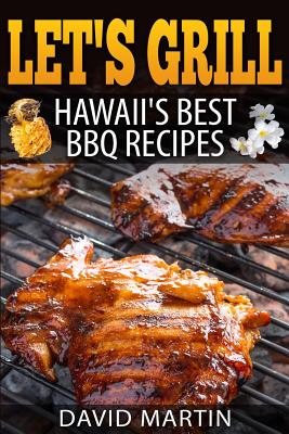 Let's Grill! Hawaii's Best BBQ Recipes: Barbecue Grilling, Smoking, and Slow Cooking Meats, Fish, Seafood, Sides, Vegetables, and Desserts By David Martin Cover Image