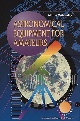 Astronomical Equipment for Amateurs (Patrick Moore Practical Astronomy)