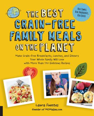 The Best Grain-Free Family Meals on the Planet: Make Grain-Free Breakfasts, Lunches, and Dinners Your Whole Family Will Love with More Than 170 Delicious Recipes (Best on the Planet) By Laura Fuentes Cover Image