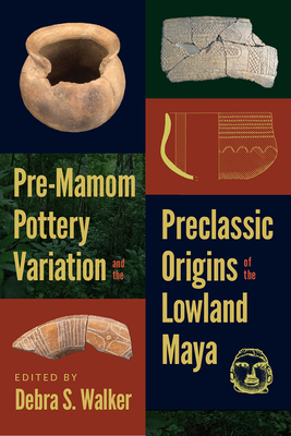 Pre-Mamom Pottery Variation and the Preclassic Origins of the Lowland Maya (IMS Culture and Society) By Debra S. Walker (Editor) Cover Image