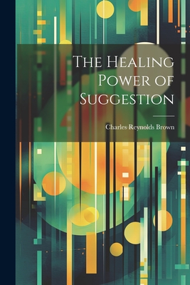 The Healing Power of Suggestion By Charles Reynolds Brown Cover Image