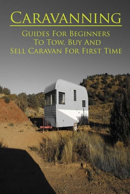 Caravanning: Guides For Beginners To Tow, Buy And Sell Caravan For First Time: Beginner'S Guide To Buying A Caravan Cover Image