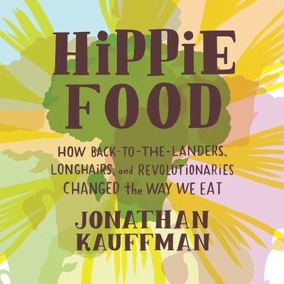 Hippie Food Lib/E: How Back-To-The-Landers, Longhairs, and Revolutionaries Changed the Way We Eat Cover Image