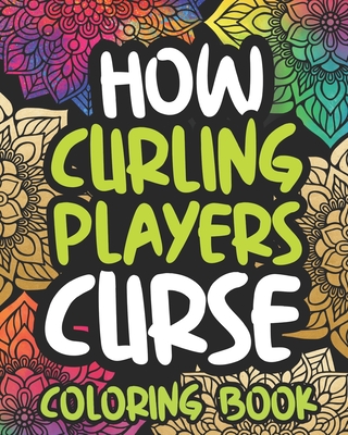 How Curling Players Curse: Swearing Coloring Book For Adults, Funny Curlers Gift Idea For Men Or Women Cover Image