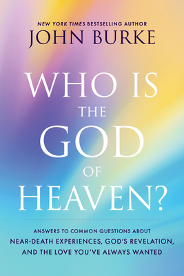 Who Is the God of Heaven?: Answers to Common Questions about Near-Death Experiences, God's Revelation, and the Love You've Always Wanted Cover Image