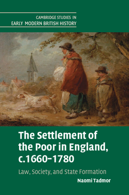 The Settlement of the Poor in England, C.1660-1780: Law, Society, and State Formation (Cambridge Studies in Early Modern British History)