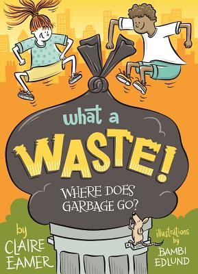 What a Waste: Where Does Garbage Go? By Claire Eamer, Bambi Edlund (Illustrator) Cover Image