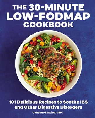 The 30-Minute Low-FODMAP Cookbook: 101 Delicious Recipes to Soothe IBS and Other Digestive Disorders By Colleen Francioli Cover Image
