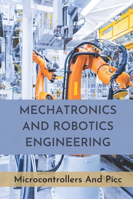 Mechatronics And Robotics Engineering: Microcontrollers And Picc: Industrial Maintenance Books Cover Image