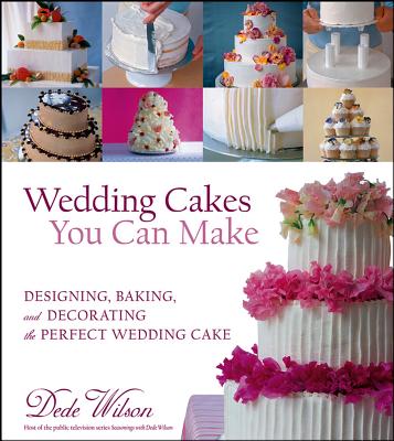 Wedding Cakes You Can Make: Designing, Baking, and Decorating the Perfect Wedding Cake By Dede Wilson Cover Image