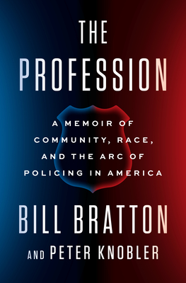 The Profession: A Memoir of Community, Race, and the Arc of Policing in America By Bill Bratton, Peter Knobler Cover Image