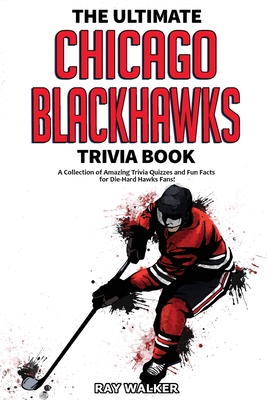 The Ultimate Chicago Blackhawks Trivia Book: A Collection of Amazing Trivia Quizzes and Fun Facts for Die-Hard Hawks Fans! Cover Image