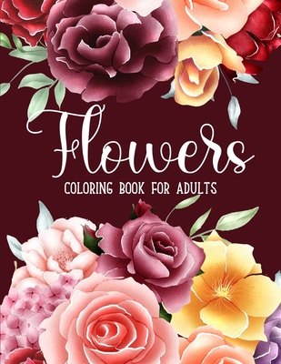 Flowers Coloring Book: An Adult Coloring Book with Bouquets, Wreaths, Swirls, Floral, Patterns, Decorations, Inspirational Designs, and Much Cover Image