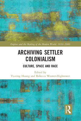 Archiving Settler Colonialism: Culture, Space and Race By Yu-Ting Huang (Editor), Rebecca Weaver-Hightower (Editor) Cover Image