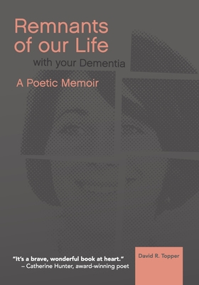 Remnants of Our Life with Your Dementia: A Poetic Memoir By David R. Topper Cover Image