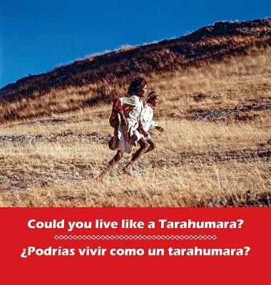 Could you live like a Tarahumara? ¿Podrias vivir como un Tarahumara?: bilingual English and Spanish (Kids' Books from Here and There) By Don Burgess, Bob Schalkwijk (Photographer), Don Burgess (Photographer) Cover Image
