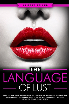 Dirty Talk: The Language of Lust - How to Talk Dirty to Your Man, Become His Sexual Obsession, Dirty Talk Your Way into His Heart Cover Image