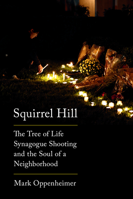 Squirrel Hill: The Tree of Life Synagogue Shooting and the Soul of a Neighborhood By Mark Oppenheimer Cover Image