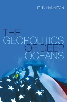 The Geopolitics of Deep Oceans By John Hannigan Cover Image
