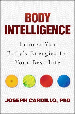 Body Intelligence: Harness Your Body's Energies for Your Best Life By Joseph Cardillo, PhD Cover Image