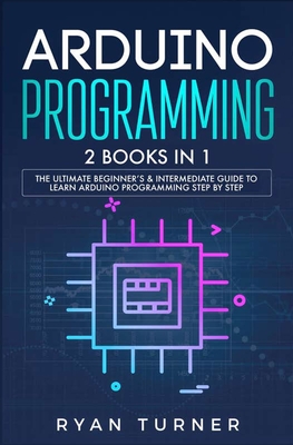 Arduino Programming: 2 books in 1 - The Ultimate Beginner's & Intermediate Guide to Learn Arduino Programming Step by Step Cover Image