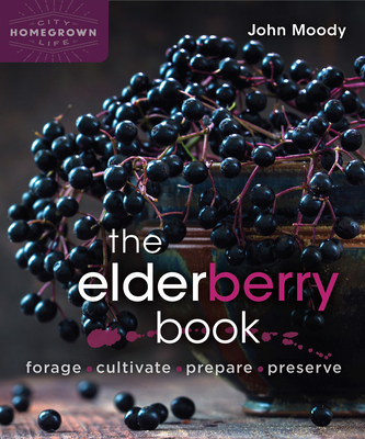 The Elderberry Book: Forage, Cultivate, Prepare, Preserve Cover Image