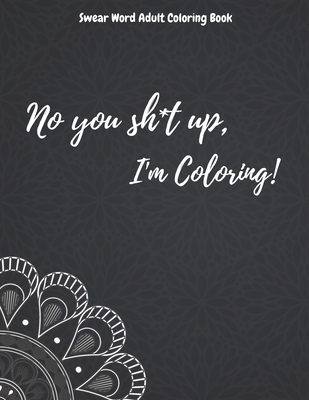 No you sh*t up, I'm Coloring! Swear Word Adult Coloring Book Cover Image