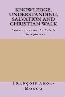 Knowledge, Understanding, Salvation and Christian Walk: Commentary of the Epistle to the Ephesians Cover Image