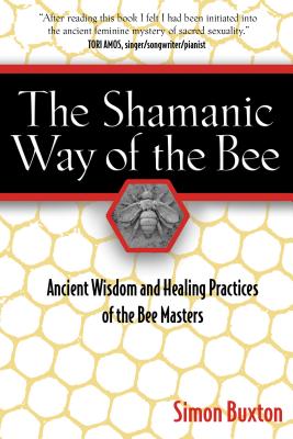 The Shamanic Way of the Bee: Ancient Wisdom and Healing Practices of the Bee Masters By Simon Buxton Cover Image